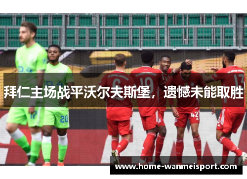 拜仁主场战平沃尔夫斯堡，遗憾未能取胜